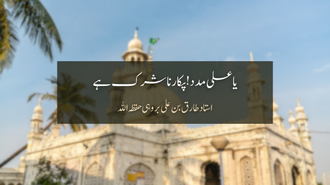 یا علی مدد! پکارنا شرک ہے