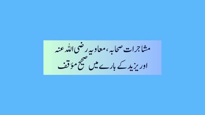 mushajaraat e sahaba, muawiyyah aur yazeed k baray may saheeh moaqqaf